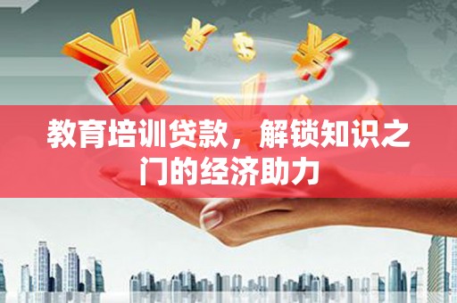 泗县教育培训贷款，解锁知识之门的经济助力