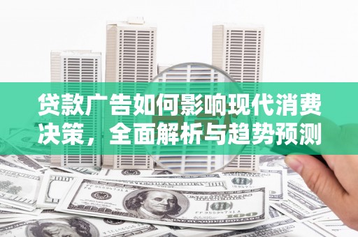 泗县贷款广告如何影响现代消费决策，全面解析与趋势预测