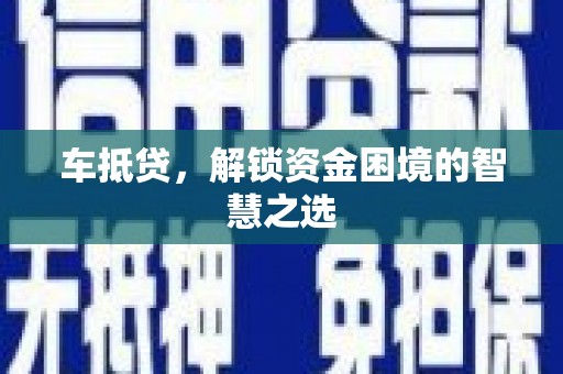 泗县车抵贷，解锁资金困境的智慧之选