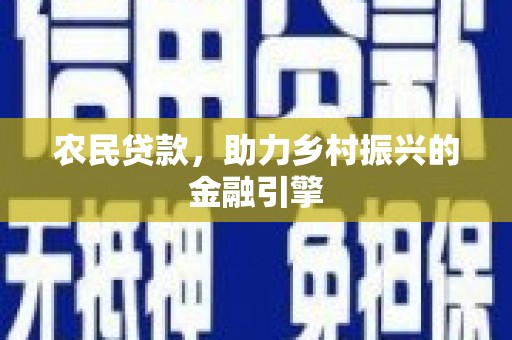 泗县农民贷款，助力乡村振兴的金融引擎