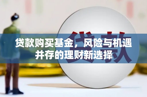 泗县贷款购买基金，风险与机遇并存的理财新选择
