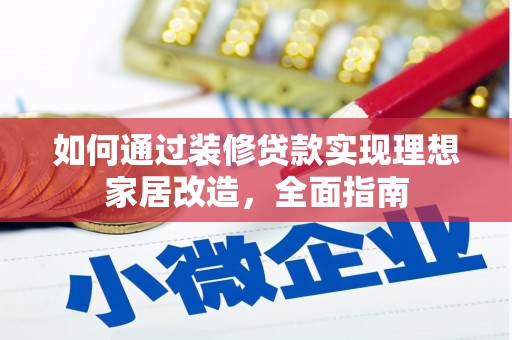 泗县如何通过装修贷款实现理想家居改造，全面指南