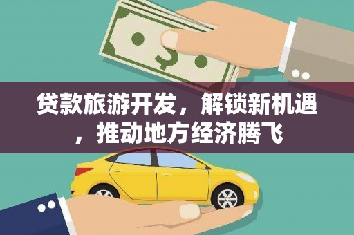泗县贷款旅游开发，解锁新机遇，推动地方经济腾飞