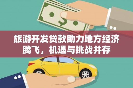 泗县旅游开发贷款助力地方经济腾飞，机遇与挑战并存
