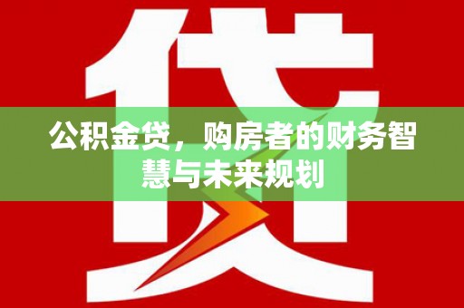 泗县公积金贷，购房者的财务智慧与未来规划