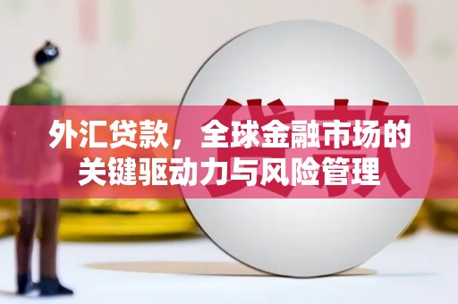 泗县外汇贷款，全球金融市场的关键驱动力与风险管理