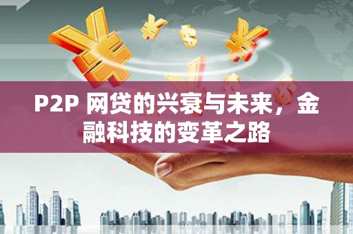 泗县P2P 网贷的兴衰与未来，金融科技的变革之路