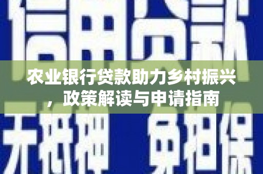 泗县农业银行贷款助力乡村振兴，政策解读与申请指南