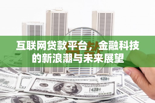 泗县互联网贷款平台，金融科技的新浪潮与未来展望