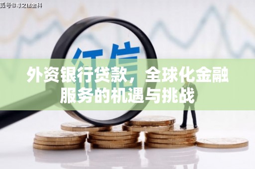 泗县外资银行贷款，全球化金融服务的机遇与挑战
