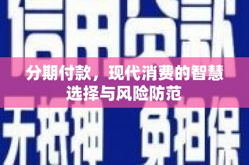 泗县分期付款，现代消费的智慧选择与风险防范