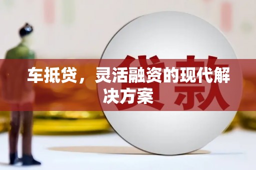 泗县车抵贷，灵活融资的现代解决方案
