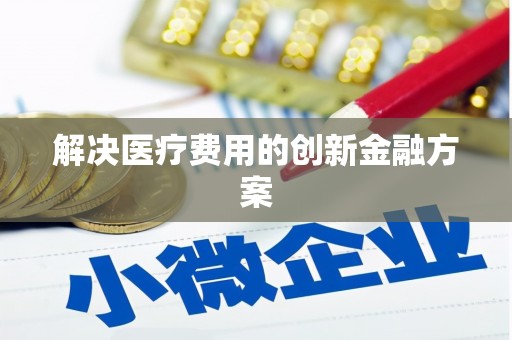 泗县解决医疗费用的创新金融方案