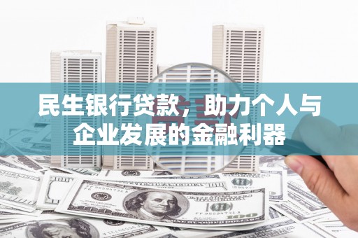 泗县民生银行贷款，助力个人与企业发展的金融利器