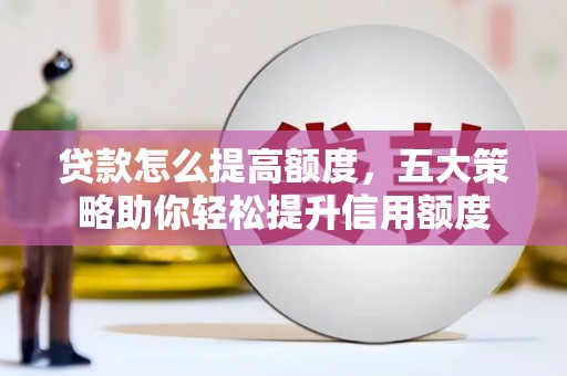 泗县贷款怎么提高额度，五大策略助你轻松提升信用额度