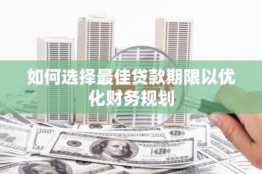 泗县如何选择最佳贷款期限以优化财务规划