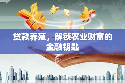 泗县贷款养殖，解锁农业财富的金融钥匙