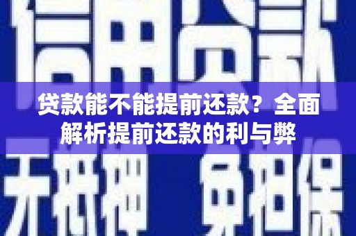 泗县贷款能不能提前还款？全面解析提前还款的利与弊