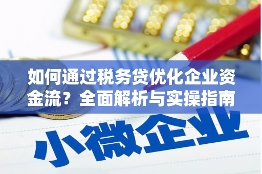 泗县如何通过税务贷优化企业资金流？全面解析与实操指南