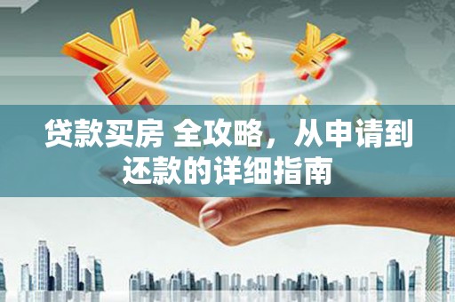 泗县贷款买房 全攻略，从申请到还款的详细指南