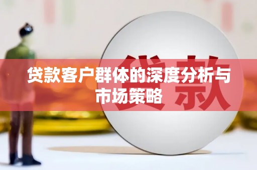 泗县贷款客户群体的深度分析与市场策略