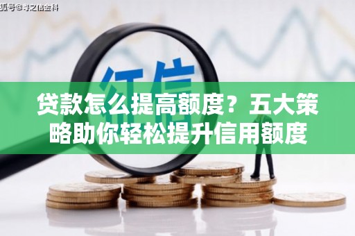 泗县贷款怎么提高额度？五大策略助你轻松提升信用额度