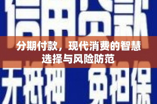 泗县分期付款，现代消费的智慧选择与风险防范