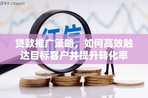 泗县贷款推广策略，如何高效触达目标客户并提升转化率