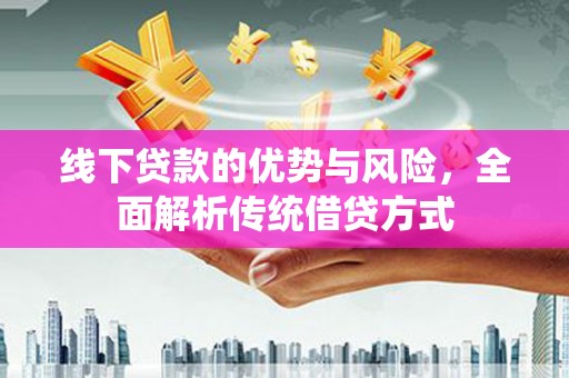 泗县线下贷款的优势与风险，全面解析传统借贷方式