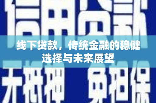 泗县线下贷款，传统金融的稳健选择与未来展望