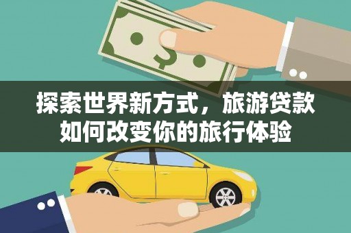 泗县探索世界新方式，旅游贷款如何改变你的旅行体验