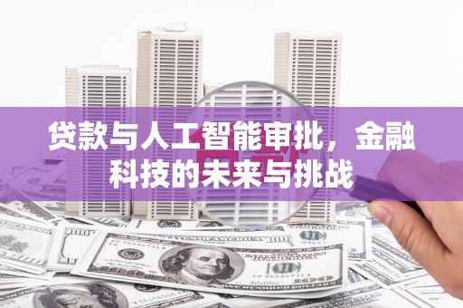 泗县贷款与人工智能审批，金融科技的未来与挑战
