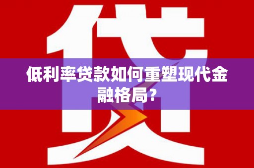 泗县低利率贷款如何重塑现代金融格局？
