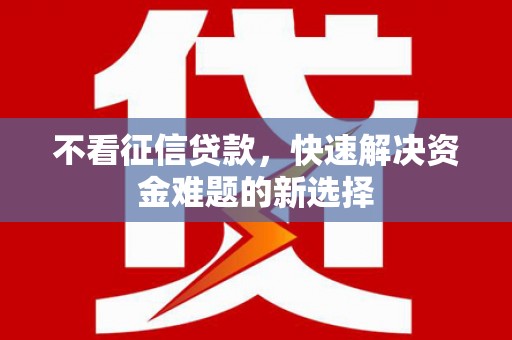 泗县不看征信贷款，快速解决资金难题的新选择