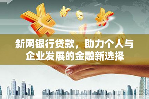 泗县新网银行贷款，助力个人与企业发展的金融新选择