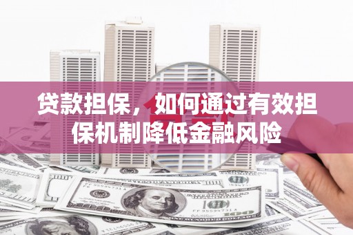 泗县贷款担保，如何通过有效担保机制降低金融风险