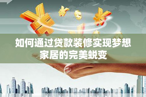 泗县如何通过贷款装修实现梦想家居的完美蜕变