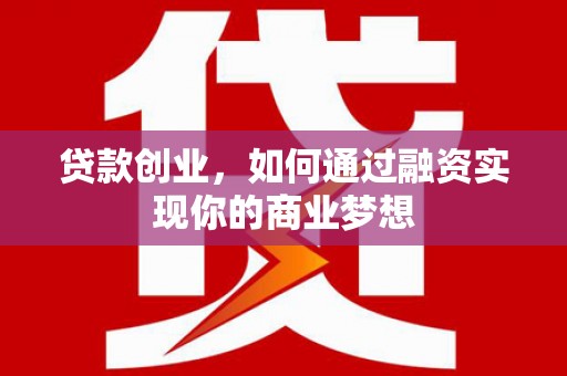 泗县贷款创业，如何通过融资实现你的商业梦想