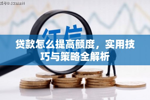 泗县贷款怎么提高额度，实用技巧与策略全解析