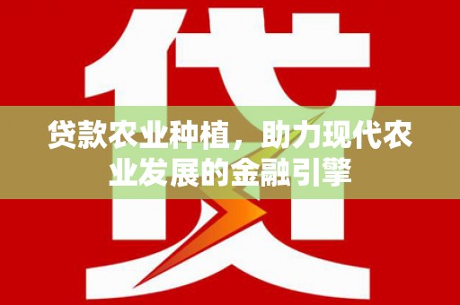 泗县贷款农业种植，助力现代农业发展的金融引擎