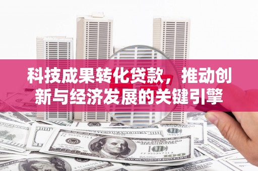 泗县科技成果转化贷款，推动创新与经济发展的关键引擎