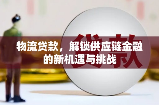 泗县物流贷款，解锁供应链金融的新机遇与挑战