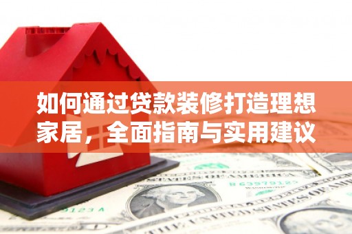 泗县如何通过贷款装修打造理想家居，全面指南与实用建议