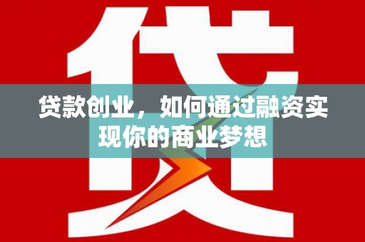 泗县贷款创业，如何通过融资实现你的商业梦想