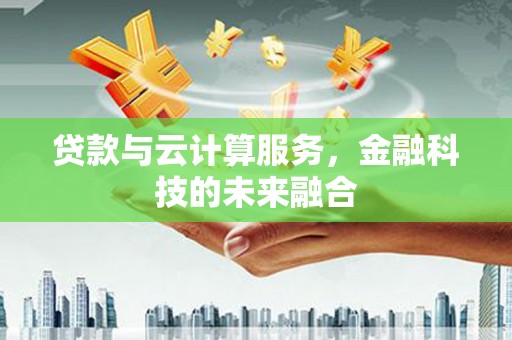 泗县贷款与云计算服务，金融科技的未来融合