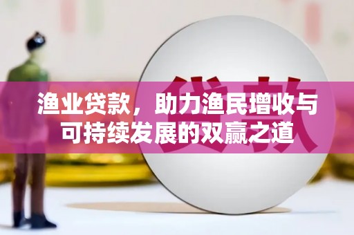 泗县渔业贷款，助力渔民增收与可持续发展的双赢之道