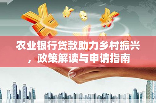 泗县农业银行贷款助力乡村振兴，政策解读与申请指南