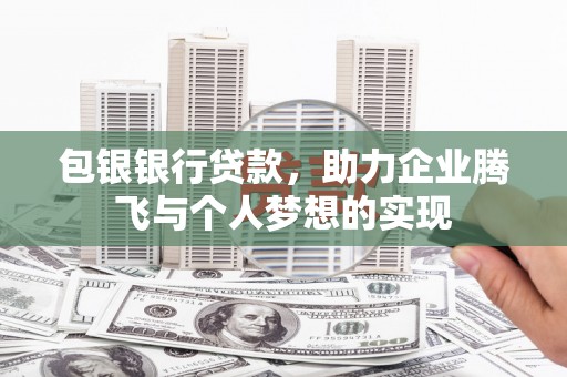 泗县包银银行贷款，助力企业腾飞与个人梦想的实现