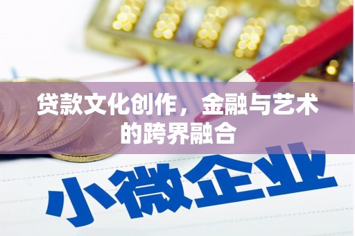 泗县贷款文化创作，金融与艺术的跨界融合