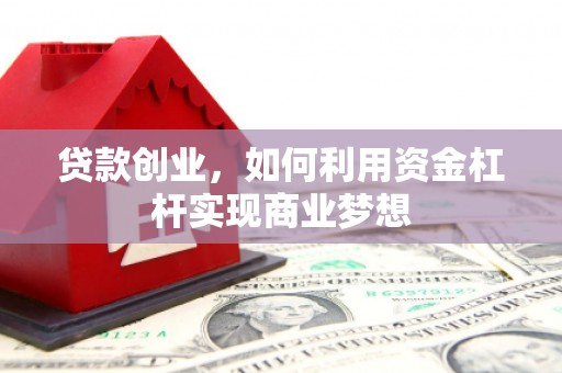 泗县贷款创业，如何利用资金杠杆实现商业梦想